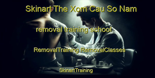 Skinart The Xom Cau So Nam removal training school | #RemovalTraining #RemovalClasses #SkinartTraining-Vietnam