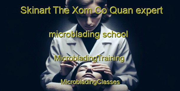 Skinart The Xom Co Quan expert microblading school | #MicrobladingTraining #MicrobladingClasses #SkinartTraining-Vietnam