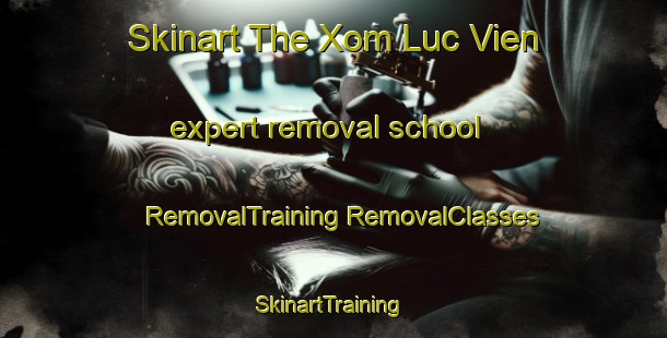 Skinart The Xom Luc Vien expert removal school | #RemovalTraining #RemovalClasses #SkinartTraining-Vietnam