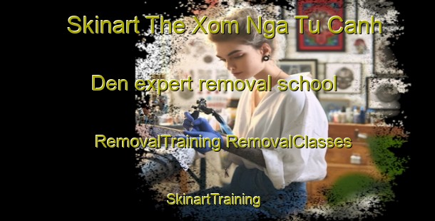 Skinart The Xom Nga Tu Canh Den expert removal school | #RemovalTraining #RemovalClasses #SkinartTraining-Vietnam