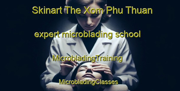 Skinart The Xom Phu Thuan expert microblading school | MicrobladingTraining | MicrobladingClasses | SkinartTraining-Vietnam