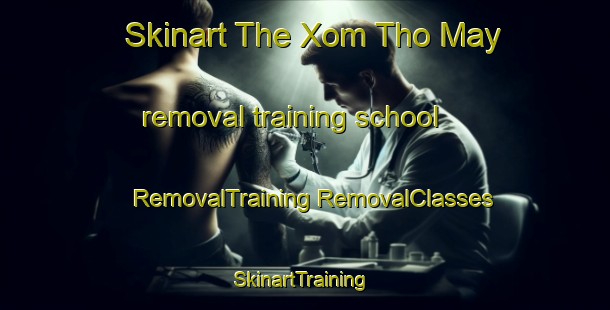 Skinart The Xom Tho May removal training school | #RemovalTraining #RemovalClasses #SkinartTraining-Vietnam