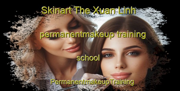 Skinart The Xuan Linh permanentmakeup training school | PermanentmakeupTraining | PermanentmakeupClasses | SkinartTraining-Vietnam