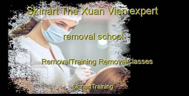 Skinart The Xuan Vien expert removal school | #RemovalTraining #RemovalClasses #SkinartTraining-Vietnam