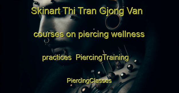 Skinart Thi Tran Gjong Van courses on piercing wellness practices | #PiercingTraining #PiercingClasses #SkinartTraining-Vietnam