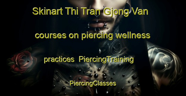 Skinart Thi Tran Gjong Van courses on piercing wellness practices | #PiercingTraining #PiercingClasses #SkinartTraining-Vietnam