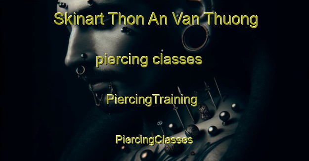 Skinart Thon An Van Thuong piercing classes | #PiercingTraining #PiercingClasses #SkinartTraining-Vietnam