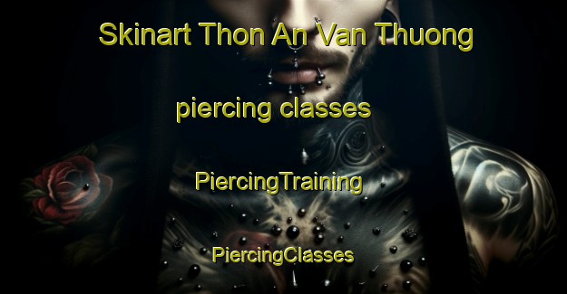 Skinart Thon An Van Thuong piercing classes | #PiercingTraining #PiercingClasses #SkinartTraining-Vietnam