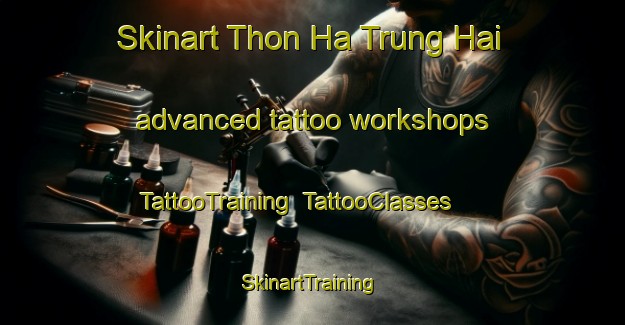 Skinart Thon Ha Trung Hai advanced tattoo workshops | TattooTraining | TattooClasses | SkinartTraining-Vietnam