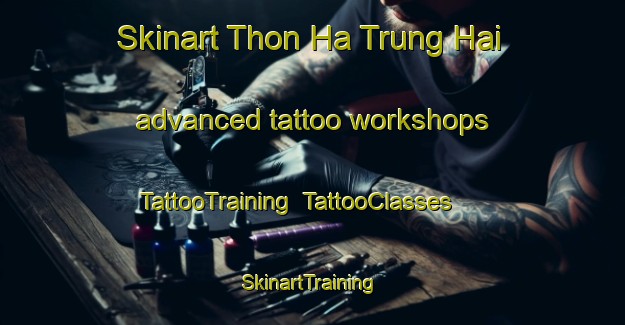 Skinart Thon Ha Trung Hai advanced tattoo workshops | TattooTraining | TattooClasses | SkinartTraining-Vietnam
