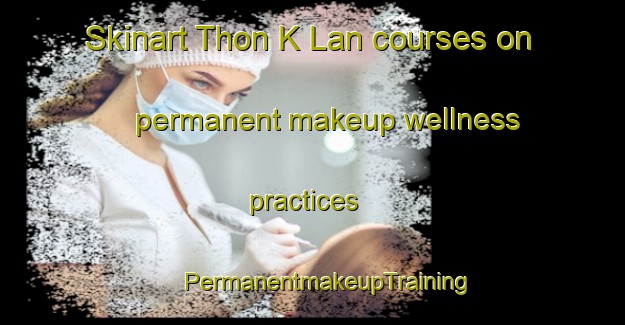 Skinart Thon K Lan courses on permanent makeup wellness practices | #PermanentmakeupTraining #PermanentmakeupClasses #SkinartTraining-Vietnam