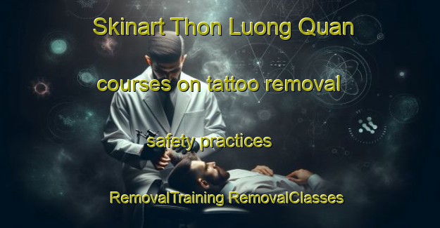 Skinart Thon Luong Quan courses on tattoo removal safety practices | #RemovalTraining #RemovalClasses #SkinartTraining-Vietnam