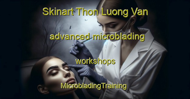 Skinart Thon Luong Van advanced microblading workshops | #MicrobladingTraining #MicrobladingClasses #SkinartTraining-Vietnam