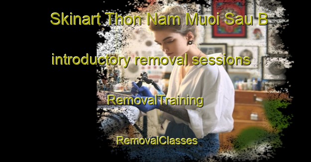 Skinart Thon Nam Muoi Sau B introductory removal sessions | RemovalTraining | RemovalClasses | SkinartTraining-Vietnam