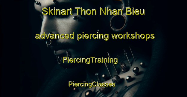 Skinart Thon Nhan Bieu advanced piercing workshops | PiercingTraining | PiercingClasses | SkinartTraining-Vietnam