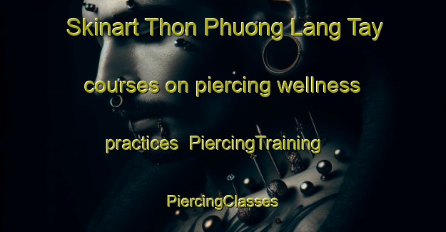 Skinart Thon Phuong Lang Tay courses on piercing wellness practices | #PiercingTraining #PiercingClasses #SkinartTraining-Vietnam