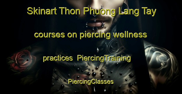 Skinart Thon Phuong Lang Tay courses on piercing wellness practices | #PiercingTraining #PiercingClasses #SkinartTraining-Vietnam