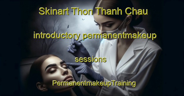Skinart Thon Thanh Chau introductory permanentmakeup sessions | PermanentmakeupTraining | PermanentmakeupClasses | SkinartTraining-Vietnam