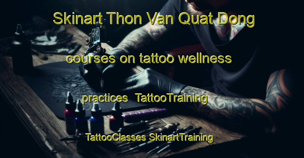 Skinart Thon Van Quat Dong courses on tattoo wellness practices | #TattooTraining #TattooClasses #SkinartTraining-Vietnam