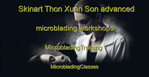 Skinart Thon Xuan Son advanced microblading workshops | #MicrobladingTraining #MicrobladingClasses #SkinartTraining-Vietnam