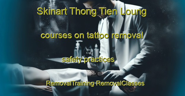 Skinart Thong Tien Loung courses on tattoo removal safety practices | #RemovalTraining #RemovalClasses #SkinartTraining-Vietnam