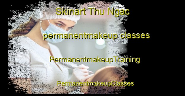 Skinart Thu Ngac permanentmakeup classes | PermanentmakeupTraining | PermanentmakeupClasses | SkinartTraining-Vietnam