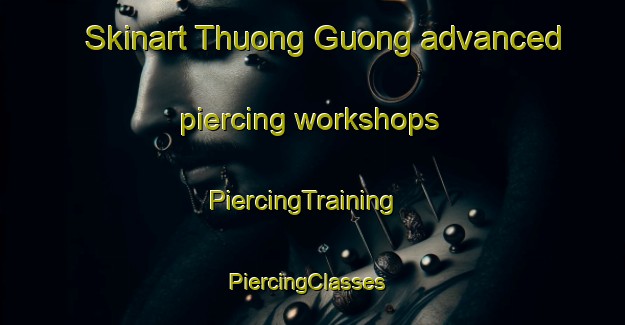 Skinart Thuong Guong advanced piercing workshops | PiercingTraining | PiercingClasses | SkinartTraining-Vietnam