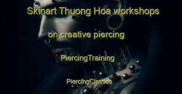 Skinart Thuong Hoa workshops on creative piercing | PiercingTraining | PiercingClasses | SkinartTraining-Vietnam