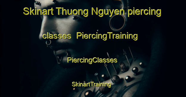 Skinart Thuong Nguyen piercing classes | #PiercingTraining #PiercingClasses #SkinartTraining-Vietnam