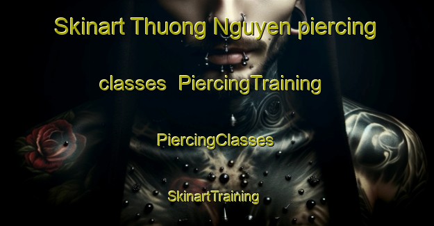 Skinart Thuong Nguyen piercing classes | #PiercingTraining #PiercingClasses #SkinartTraining-Vietnam