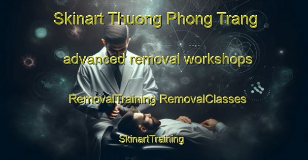 Skinart Thuong Phong Trang advanced removal workshops | #RemovalTraining #RemovalClasses #SkinartTraining-Vietnam