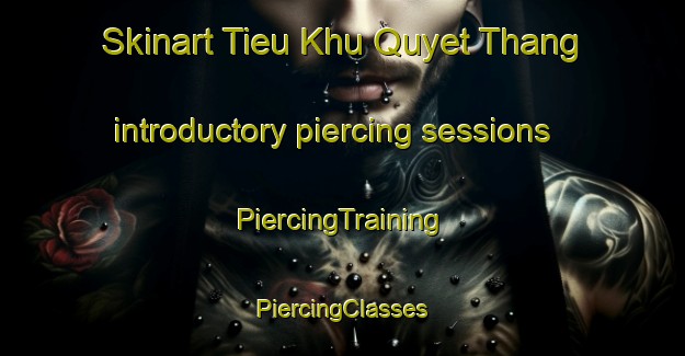 Skinart Tieu Khu Quyet Thang introductory piercing sessions | #PiercingTraining #PiercingClasses #SkinartTraining-Vietnam