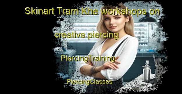 Skinart Tram Khe workshops on creative piercing | PiercingTraining | PiercingClasses | SkinartTraining-Vietnam