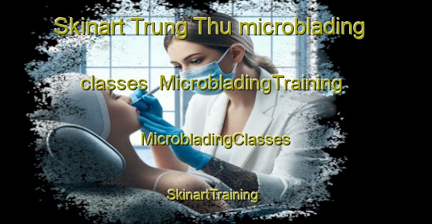 Skinart Trung Thu microblading classes | #MicrobladingTraining #MicrobladingClasses #SkinartTraining-Vietnam