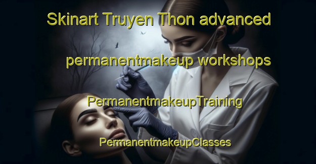 Skinart Truyen Thon advanced permanentmakeup workshops | #PermanentmakeupTraining #PermanentmakeupClasses #SkinartTraining-Vietnam