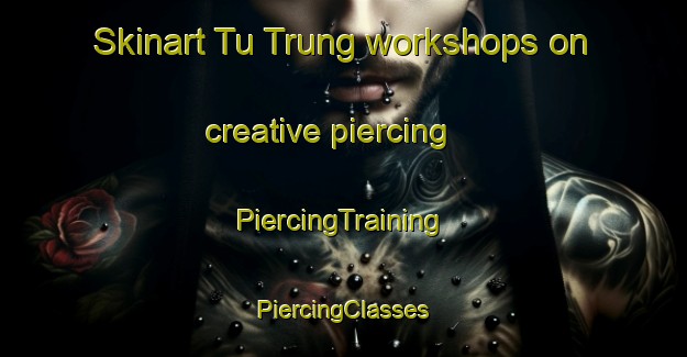 Skinart Tu Trung workshops on creative piercing | #PiercingTraining #PiercingClasses #SkinartTraining-Vietnam