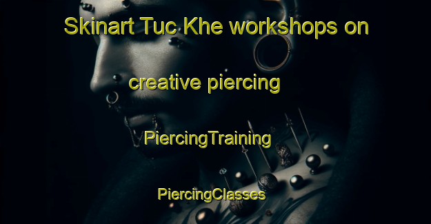 Skinart Tuc Khe workshops on creative piercing | PiercingTraining | PiercingClasses | SkinartTraining-Vietnam