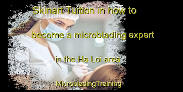 Skinart Tuition in how to become a microblading expert in the Ha Loi area | MicrobladingTraining | MicrobladingClasses | SkinartTraining-Vietnam