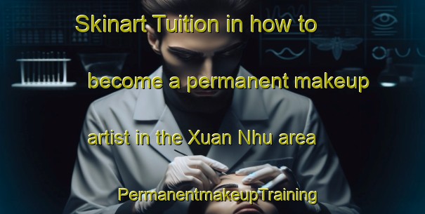 Skinart Tuition in how to become a permanent makeup artist in the Xuan Nhu area | PermanentmakeupTraining | PermanentmakeupClasses | SkinartTraining-Vietnam