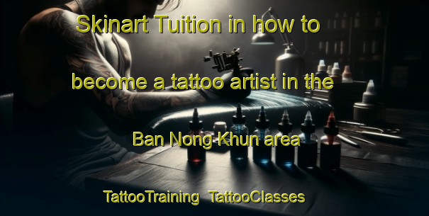Skinart Tuition in how to become a tattoo artist in the Ban Nong Khun area | TattooTraining | TattooClasses | SkinartTraining-Vietnam