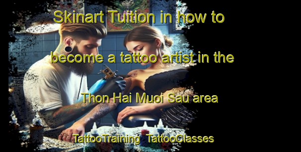 Skinart Tuition in how to become a tattoo artist in the Thon Hai Muoi Sau area | TattooTraining | TattooClasses | SkinartTraining-Vietnam