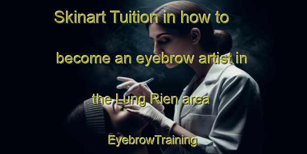 Skinart Tuition in how to become an eyebrow artist in the Lung Rien area | EyebrowTraining | EyebrowClasses | SkinartTraining-Vietnam