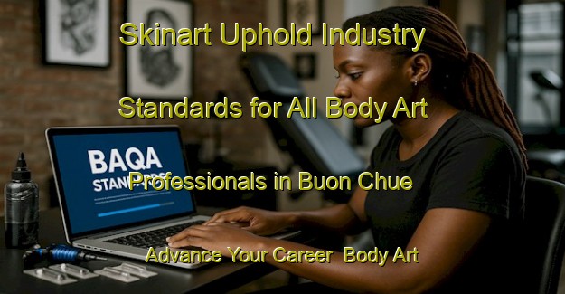 Skinart Uphold Industry Standards for All Body Art Professionals in Buon Chue - Advance Your Career | Body Art Qualification Authority | BAQA-Vietnam