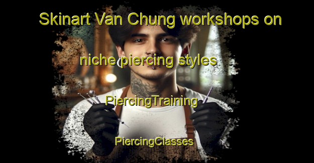 Skinart Van Chung workshops on niche piercing styles | PiercingTraining | PiercingClasses | SkinartTraining-Vietnam