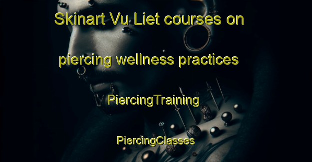 Skinart Vu Liet courses on piercing wellness practices | #PiercingTraining #PiercingClasses #SkinartTraining-Vietnam