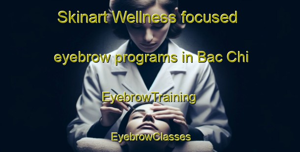Skinart Wellness-focused eyebrow programs in Bac Chi | EyebrowTraining | EyebrowClasses | SkinartTraining-Vietnam