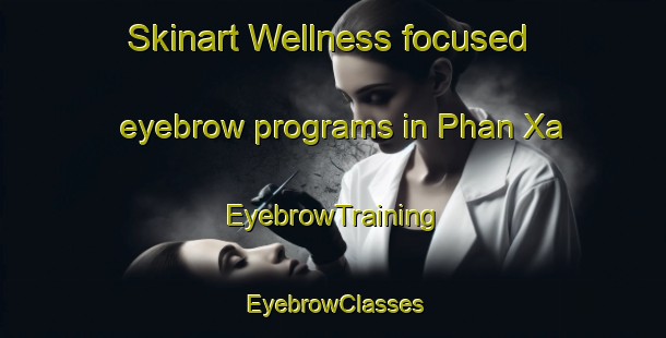 Skinart Wellness-focused eyebrow programs in Phan Xa | EyebrowTraining | EyebrowClasses | SkinartTraining-Vietnam