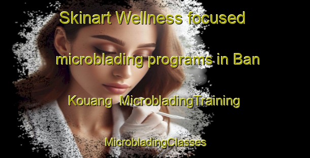 Skinart Wellness-focused microblading programs in Ban Kouang | #MicrobladingTraining #MicrobladingClasses #SkinartTraining-Vietnam