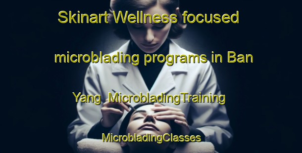 Skinart Wellness-focused microblading programs in Ban Yang | #MicrobladingTraining #MicrobladingClasses #SkinartTraining-Vietnam