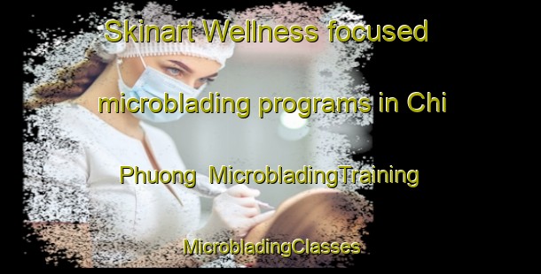 Skinart Wellness-focused microblading programs in Chi Phuong | #MicrobladingTraining #MicrobladingClasses #SkinartTraining-Vietnam